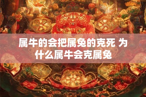 属牛的会把属兔的克死 为什么属牛会克属兔