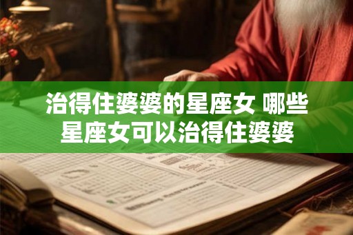 治得住婆婆的星座女 哪些星座女可以治得住婆婆