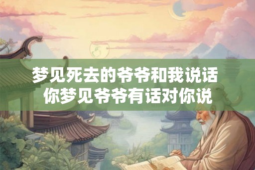 梦见死去的爷爷和我说话 你梦见爷爷有话对你说