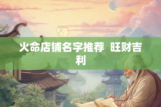 火命店铺名字推荐  旺财吉利