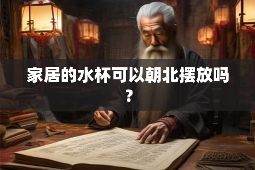 家居的水杯可以朝北摆放吗？