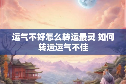运气不好怎么转运最灵 如何转运运气不佳