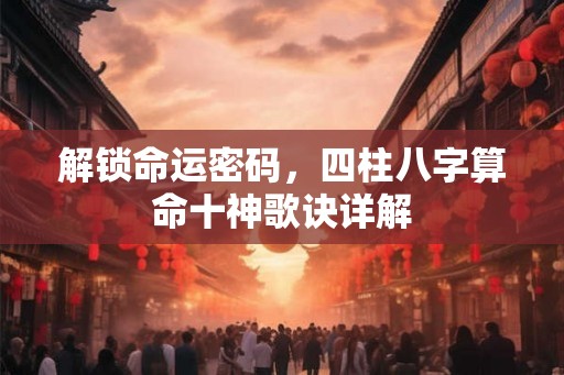 解锁命运密码，四柱八字算命十神歌诀详解