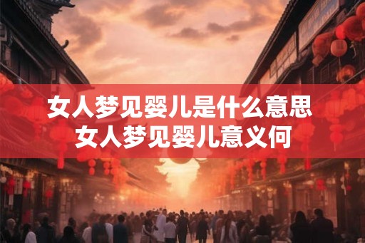 女人梦见婴儿是什么意思 女人梦见婴儿意义何