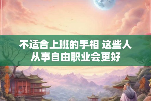不适合上班的手相 这些人从事自由职业会更好