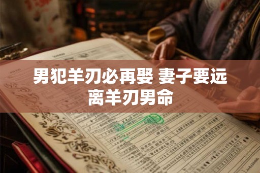 男犯羊刃必再娶 妻子要远离羊刃男命