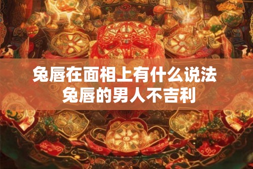 兔唇在面相上有什么说法  兔唇的男人不吉利