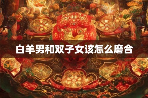 白羊男和双子女该怎么磨合