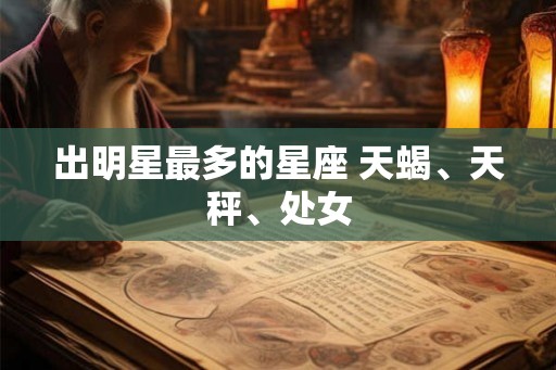 出明星最多的星座 天蝎、天秤、处女