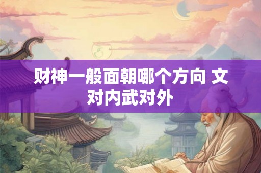 财神一般面朝哪个方向 文对内武对外