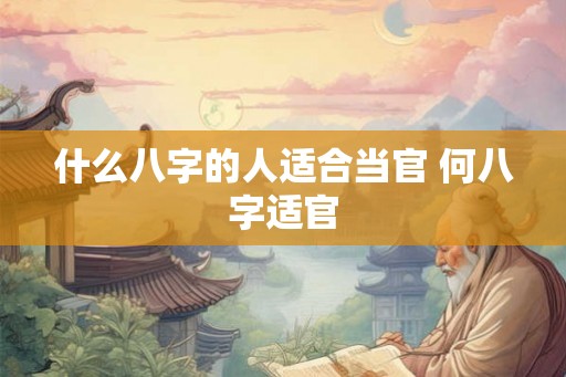 什么八字的人适合当官 何八字适官