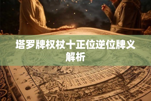 塔罗牌权杖十正位逆位牌义解析