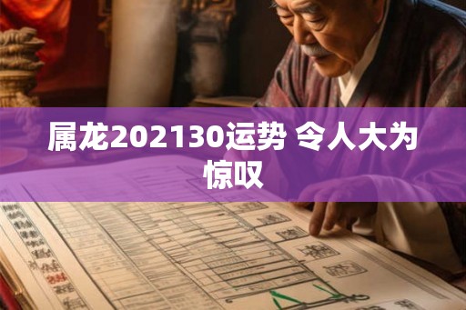属龙202130运势 令人大为惊叹