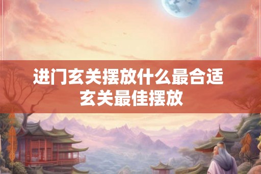 进门玄关摆放什么最合适 玄关最佳摆放