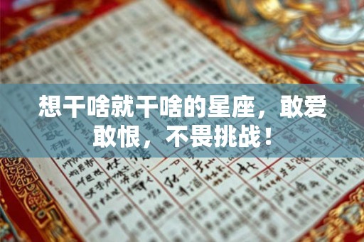 想干啥就干啥的星座，敢爱敢恨，不畏挑战！