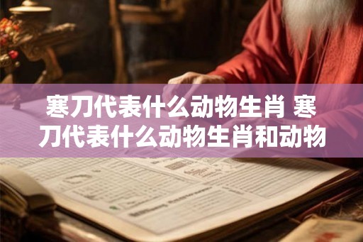 寒刀代表什么动物生肖 寒刀代表什么动物生肖和动物