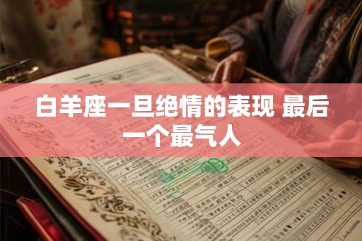 白羊座一旦绝情的表现 最后一个最气人