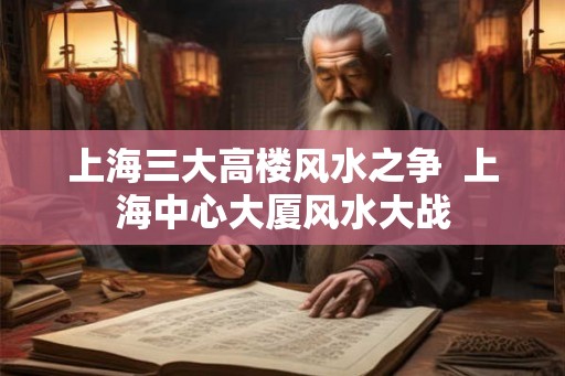 上海三大高楼风水之争  上海中心大厦风水大战
