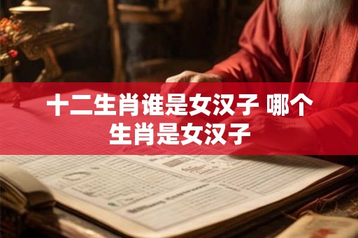 十二生肖谁是女汉子 哪个生肖是女汉子