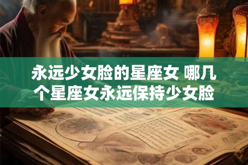 永远少女脸的星座女 哪几个星座女永远保持少女脸