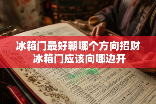 冰箱门最好朝哪个方向招财 冰箱门应该向哪边开 冰箱门最好朝哪个方向招财 冰箱门应该向哪边开