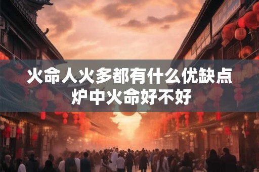火命人火多都有什么优缺点 炉中火命好不好