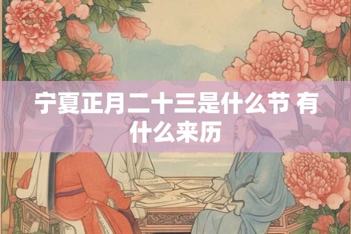 宁夏正月二十三是什么节 有什么来历