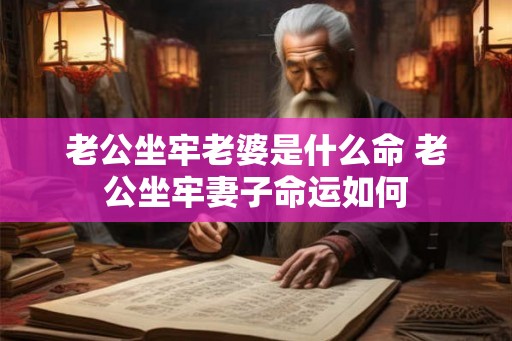 老公坐牢老婆是什么命 老公坐牢妻子命运如何