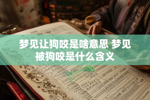 梦见让狗咬是啥意思 梦见被狗咬是什么含义