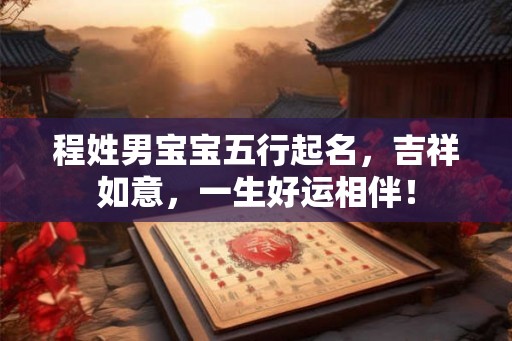 程姓男宝宝五行起名，吉祥如意，一生好运相伴！