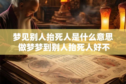 梦见别人抬死人是什么意思 做梦梦到别人抬死人好不好