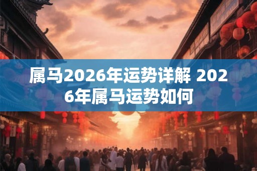 属马2026年运势详解 2026年属马运势如何
