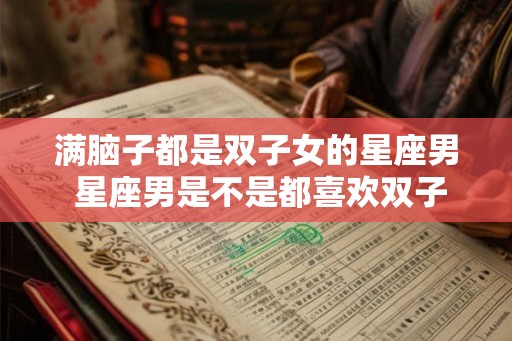 满脑子都是双子女的星座男 星座男是不是都喜欢双子女
