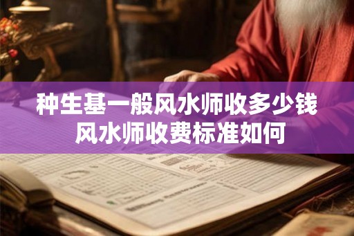 种生基一般风水师收多少钱 风水师收费标准如何