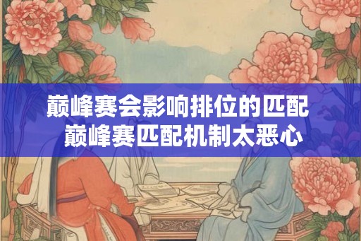 巅峰赛会影响排位的匹配 巅峰赛匹配机制太恶心 巅峰赛会影响排位的匹配 巅峰赛匹配机制太恶心