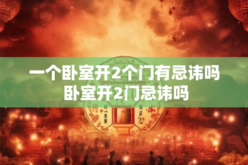 一个卧室开2个门有忌讳吗 卧室开2门忌讳吗 一个卧室开2个门有忌讳吗 卧室开2门忌讳吗