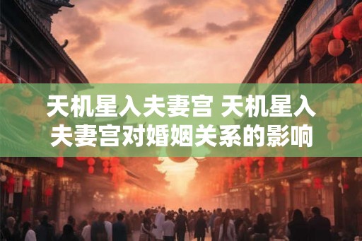 天机星入夫妻宫 天机星入夫妻宫对婚姻关系的影响