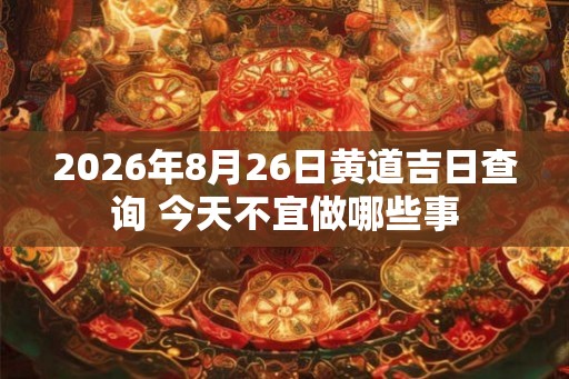 2026年8月26日黄道吉日查询 今天不宜做哪些事