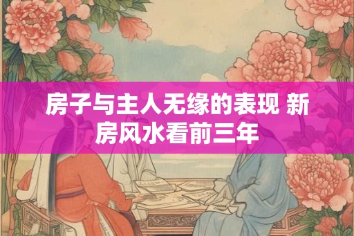 房子与主人无缘的表现 新房风水看前三年