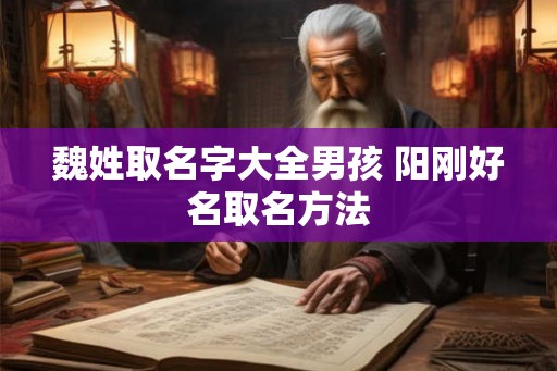 魏姓取名字大全男孩 阳刚好名取名方法