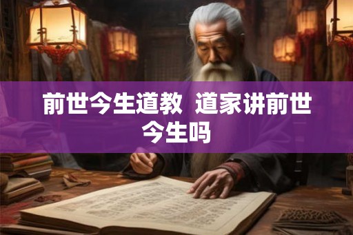前世今生道教 道家讲前世今生吗 前世今生道教 道家讲前世今生吗