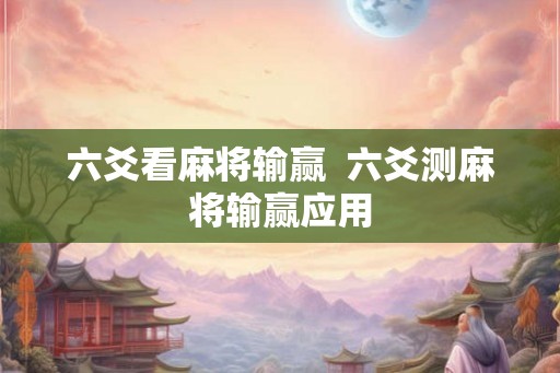 六爻看麻将输赢 六爻测麻将输赢应用 六爻看麻将输赢 六爻测麻将输赢应用