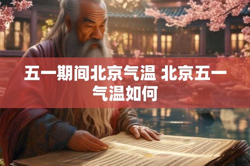 五一期间北京气温 北京五一气温如何