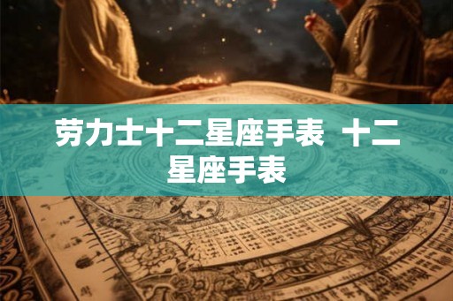 劳力士十二星座手表  十二星座手表