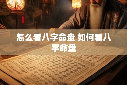 怎么看八字命盘 如何看八字命盘