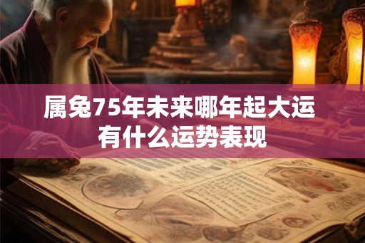 属兔75年未来哪年起大运 有什么运势表现