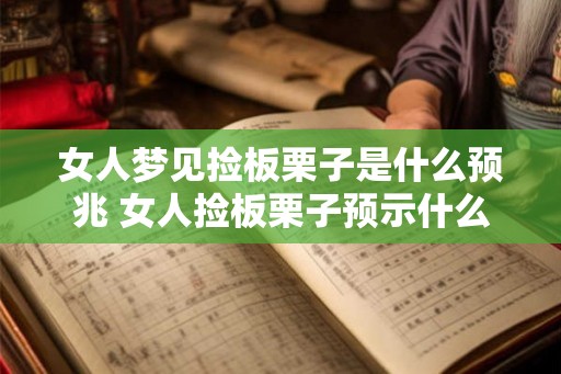 女人梦见捡板栗子是什么预兆 女人捡板栗子预示什么