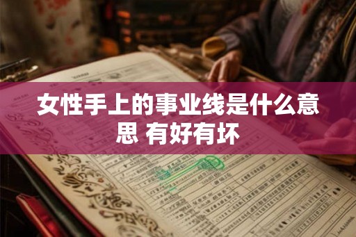 女性手上的事业线是什么意思 有好有坏 女性手上的事业线是什么意思 有好有坏