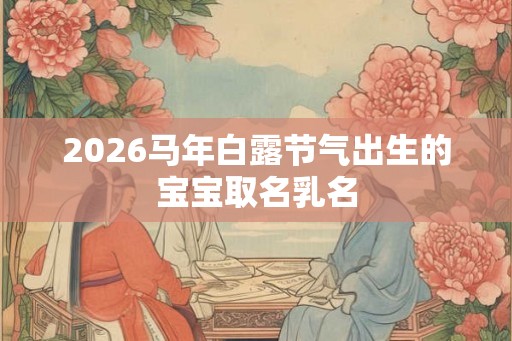 2026马年白露节气出生的宝宝取名乳名