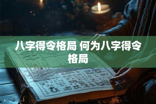 八字得令格局 何为八字得令格局
